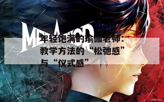 年轻饱满的瑜伽老师：教学方法的“松弛感”与“仪式感”