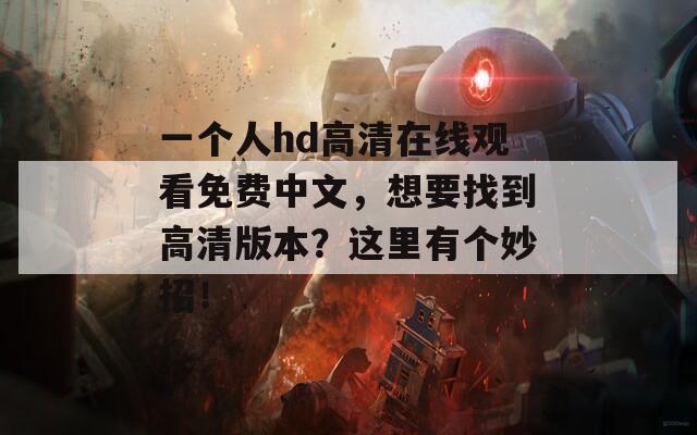 一个人hd高清在线观看免费中文，想要找到高清版本？这里有个妙招！