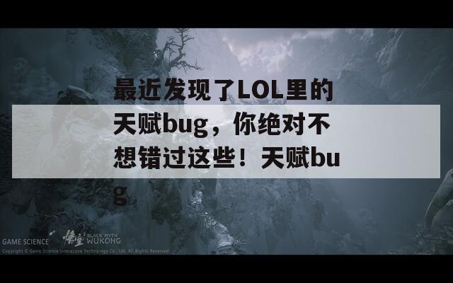 最近发现了LOL里的天赋bug，你绝对不想错过这些！天赋bug