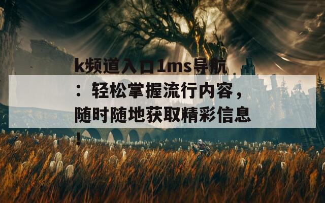 k频道入口1ms导航：轻松掌握流行内容，随时随地获取精彩信息！