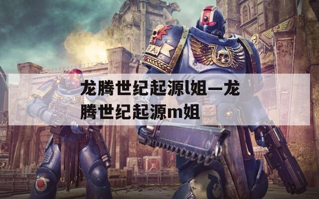 龙腾世纪起源l姐—龙腾世纪起源m姐