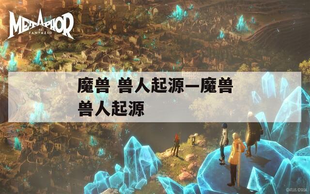 魔兽 兽人起源—魔兽兽人起源