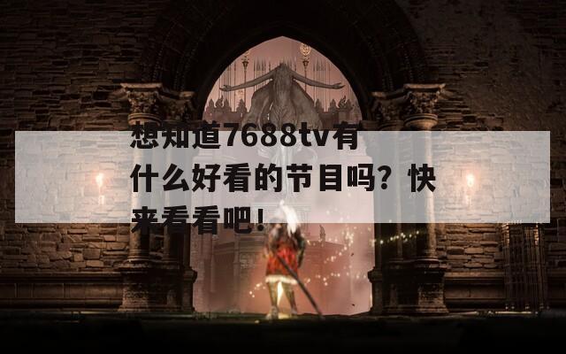 想知道7688tv有什么好看的节目吗？快来看看吧！