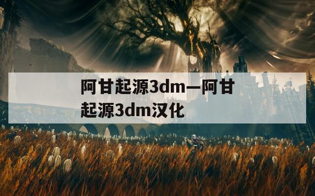 阿甘起源3dm—阿甘起源3dm汉化