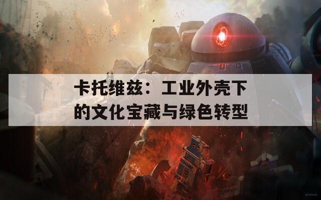 卡托维兹：工业外壳下的文化宝藏与绿色转型