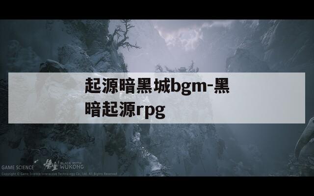 起源暗黑城bgm-黑暗起源rpg