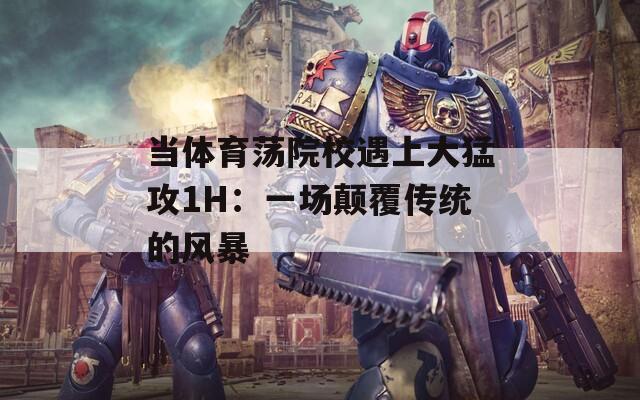 当体育荡院校遇上大猛攻1H：一场颠覆传统的风暴