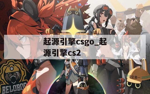 起源引擎csgo_起源引擎cs2