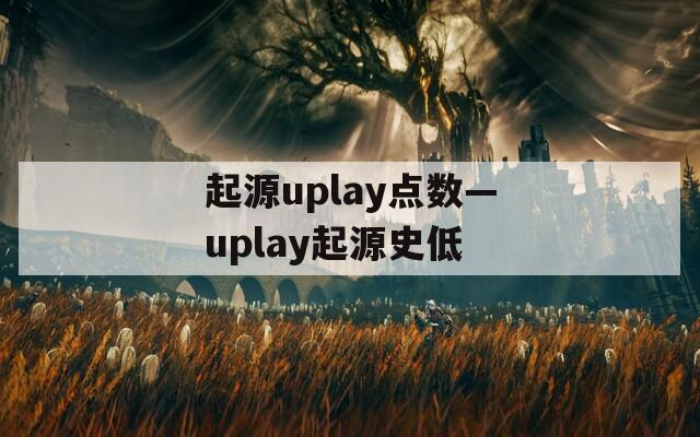 起源uplay点数—uplay起源史低