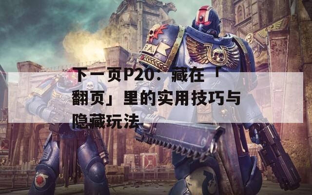 下一页P20：藏在「翻页」里的实用技巧与隐藏玩法