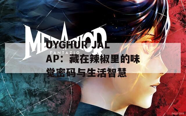UYGHUR JALAP：藏在辣椒里的味觉密码与生活智慧