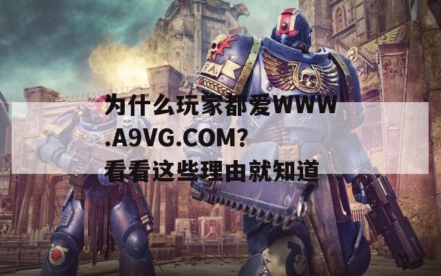 为什么玩家都爱WWW.A9VG.COM？看看这些理由就知道