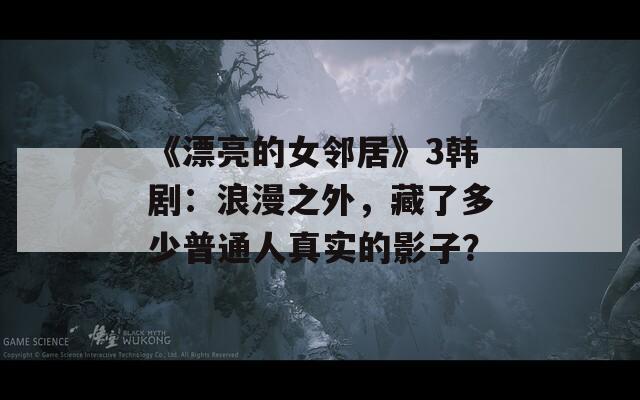 《漂亮的女邻居》3韩剧：浪漫之外，藏了多少普通人真实的影子？