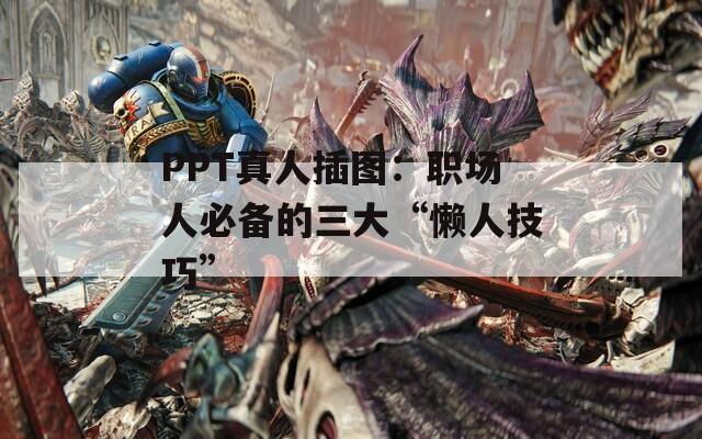 PPT真人插图：职场人必备的三大“懒人技巧”