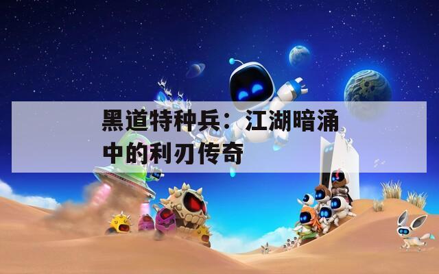 黑道特种兵：江湖暗涌中的利刃传奇