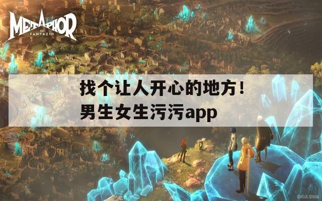 找个让人开心的地方！男生女生污污app
