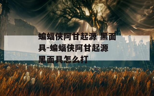 蝙蝠侠阿甘起源 黑面具-蝙蝠侠阿甘起源 黑面具怎么打