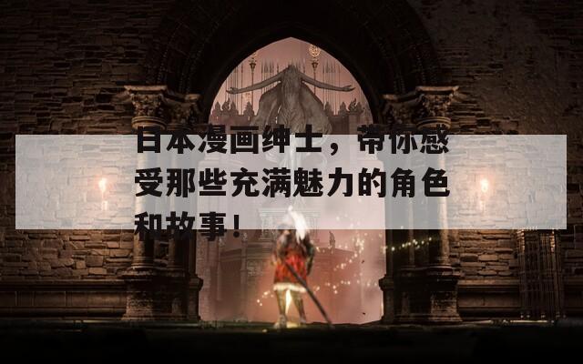 日本漫画绅士，带你感受那些充满魅力的角色和故事！