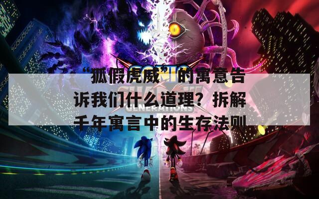 “狐假虎威”的寓意告诉我们什么道理？拆解千年寓言中的生存法则