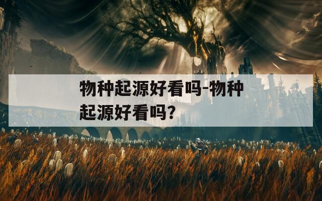 物种起源好看吗-物种起源好看吗？