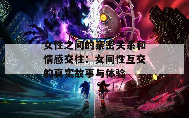 女性之间的亲密关系和情感交往：女同性互交的真实故事与体验