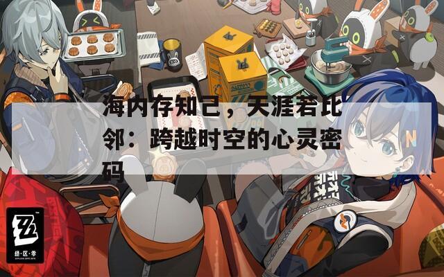 海内存知己，天涯若比邻：跨越时空的心灵密码