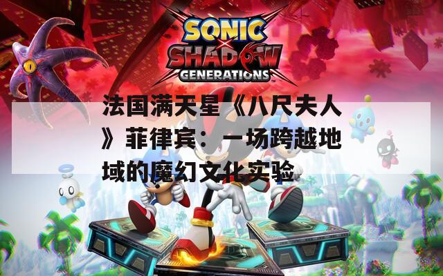 法国满天星《八尺夫人》菲律宾：一场跨越地域的魔幻文化实验