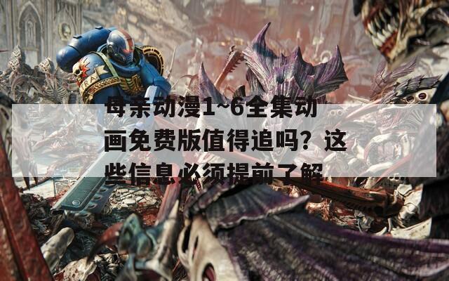 母亲动漫1~6全集动画免费版值得追吗？这些信息必须提前了解