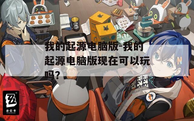 我的起源电脑版-我的起源电脑版现在可以玩吗？