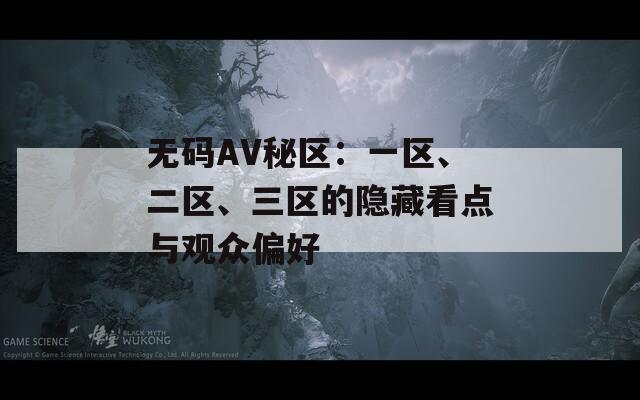 无码AV秘区：一区、二区、三区的隐藏看点与观众偏好