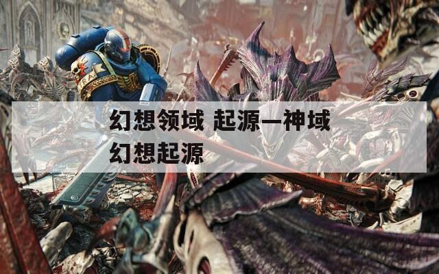 幻想领域 起源—神域幻想起源