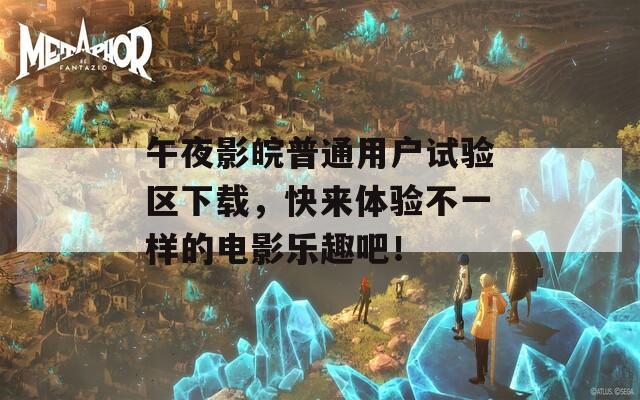 午夜影皖普通用户试验区下载，快来体验不一样的电影乐趣吧！