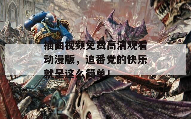 插曲视频免费高清观看动漫版，追番党的快乐就是这么简单！