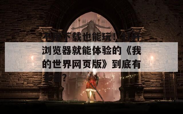 不用下载也能玩！打开浏览器就能体验的《我的世界网页版》到底有多香？