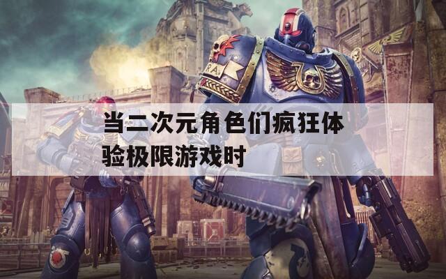 当二次元角色们疯狂体验极限游戏时