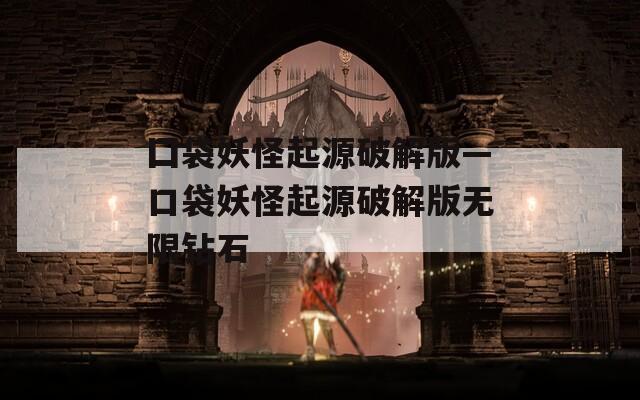 囗袋妖怪起源破解版—口袋妖怪起源破解版无限钻石