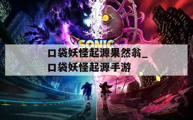 口袋妖怪起源果然翁_口袋妖怪起源手游