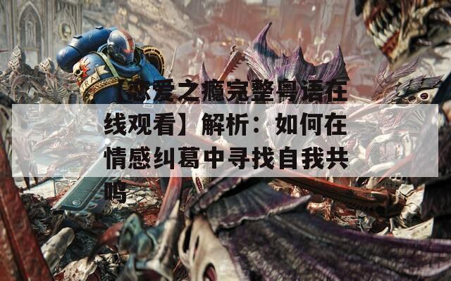 【恋爱之瘾完整粤语在线观看】解析：如何在情感纠葛中寻找自我共鸣