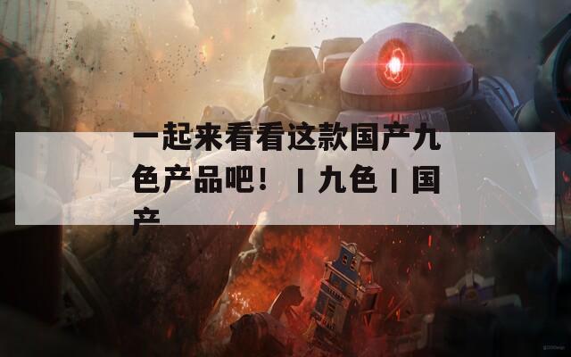 一起来看看这款国产九色产品吧！丨九色丨国产