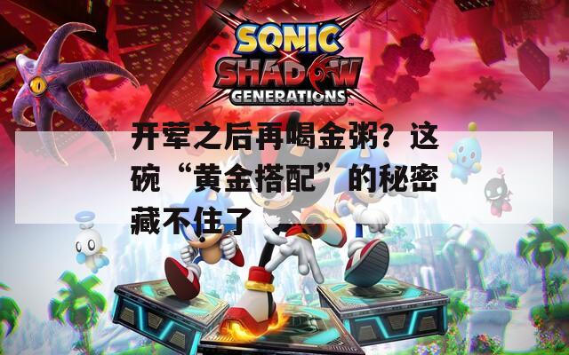 开荤之后再喝金粥？这碗“黄金搭配”的秘密藏不住了