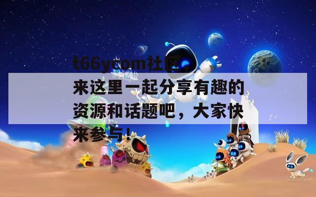 t66ycom社区，来这里一起分享有趣的资源和话题吧，大家快来参与！