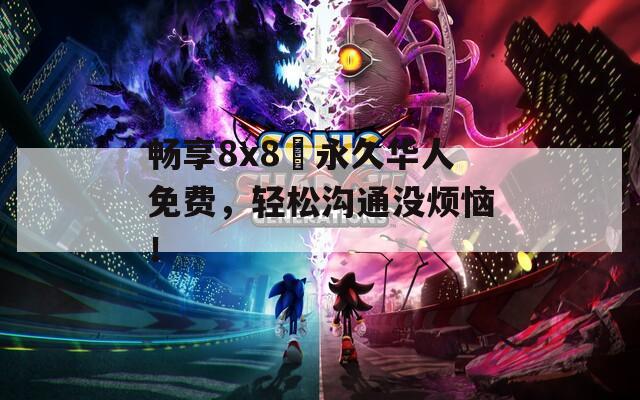 畅享8x8╳永久华人免费，轻松沟通没烦恼！