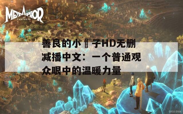 善良的小峓子HD无删减播中文：一个普通观众眼中的温暖力量