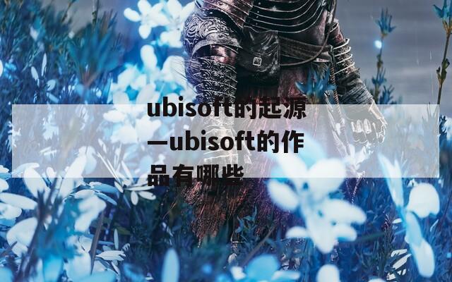 ubisoft的起源—ubisoft的作品有哪些