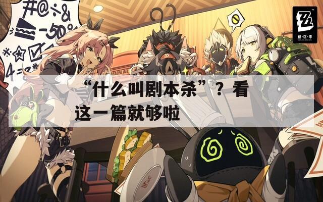 “什么叫剧本杀”？看这一篇就够啦