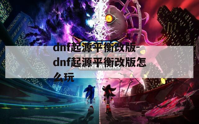 dnf起源平衡改版-dnf起源平衡改版怎么玩