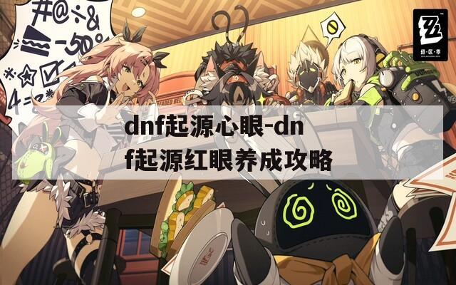 dnf起源心眼-dnf起源红眼养成攻略