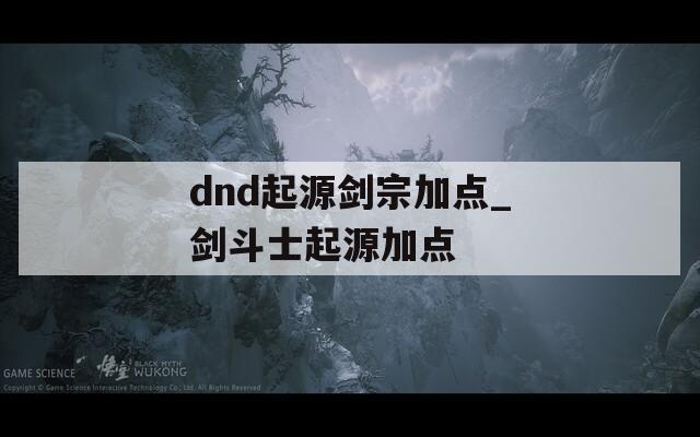 dnd起源剑宗加点_剑斗士起源加点