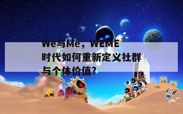 We与Me，WEME时代如何重新定义社群与个体价值?