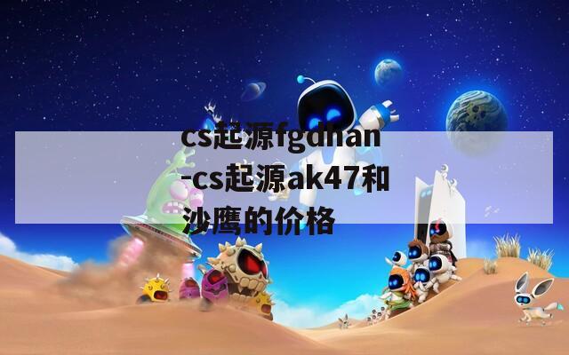 cs起源fgdhan-cs起源ak47和沙鹰的价格
